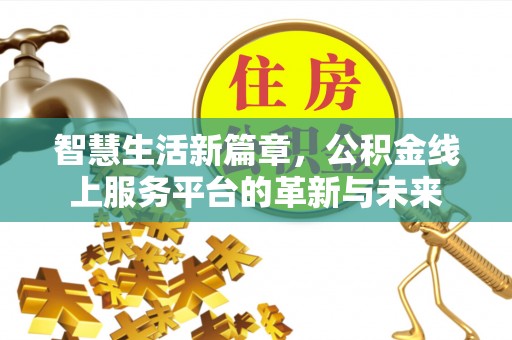 服务智慧生活新篇章，公积金线上服务平台的革新与未来