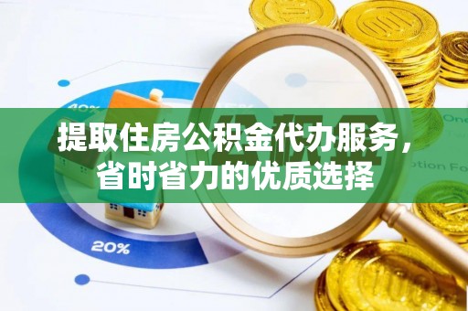 服务提取住房公积金代办服务，省时省力的优质选择