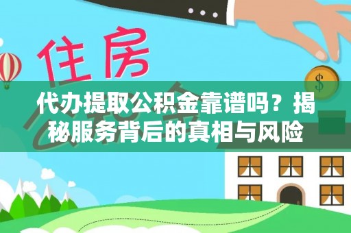 服务代办提取公积金靠谱吗？揭秘服务背后的真相与风险