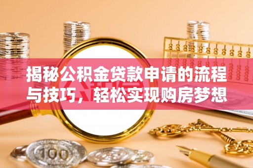 服务揭秘公积金贷款申请的流程与技巧，轻松实现购房梦想