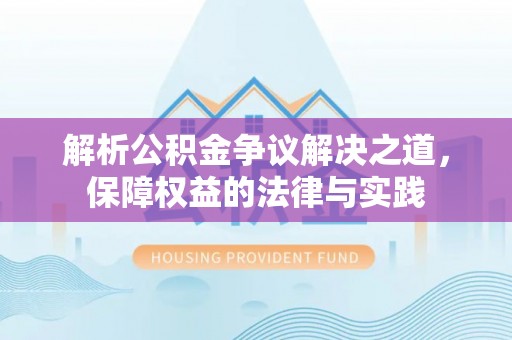服务解析公积金争议解决之道，保障权益的法律与实践