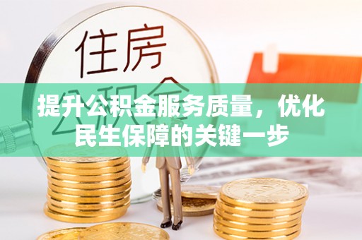 服务提升公积金服务质量，优化民生保障的关键一步