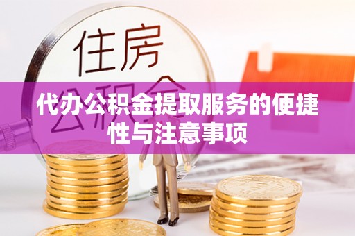 服务代办公积金提取服务的便捷性与注意事项