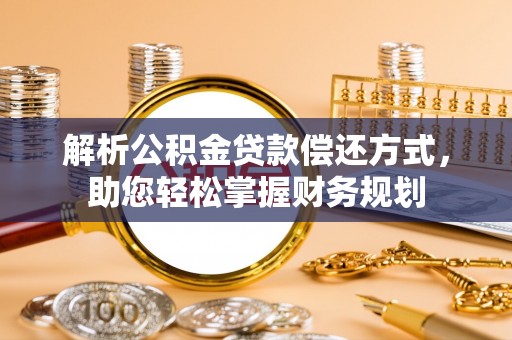 服务解析公积金贷款偿还方式，助您轻松掌握财务规划