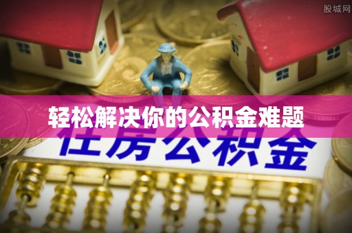 服务轻松解决你的公积金难题