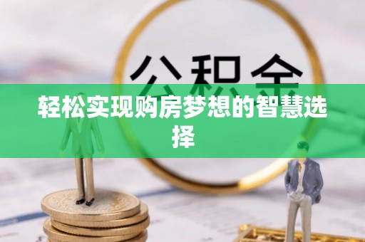 服务轻松实现购房梦想的智慧选择