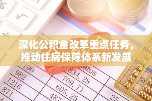 服务深化公积金改革重点任务，推动住房保障体系新发展