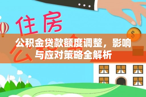 服务公积金贷款额度调整，影响与应对策略全解析