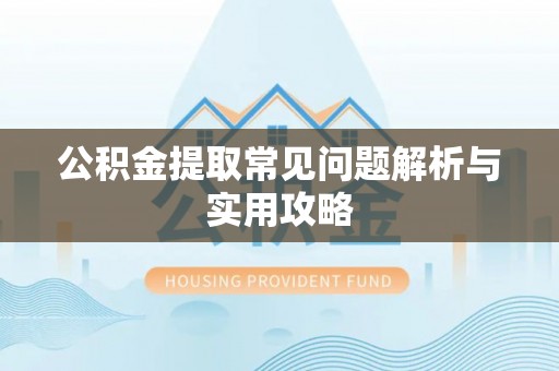 服务公积金提取常见问题解析与实用攻略
