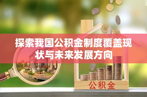 服务探索我国公积金制度覆盖现状与未来发展方向