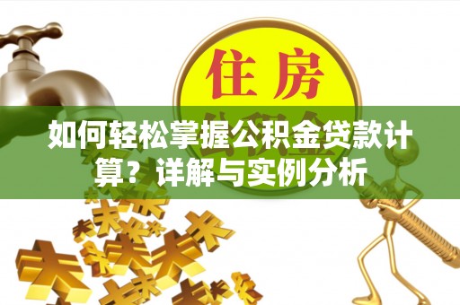 服务如何轻松掌握公积金贷款计算？详解与实例分析