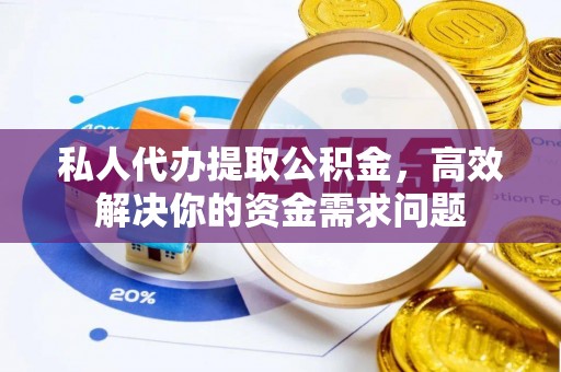 服务私人代办提取公积金，高效解决你的资金需求问题