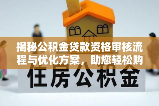服务揭秘公积金贷款资格审核流程与优化方案，助您轻松购房