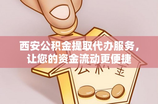 服务西安公积金提取代办服务，让您的资金流动更便捷