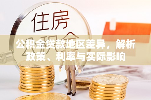 服务公积金贷款地区差异，解析政策、利率与实际影响