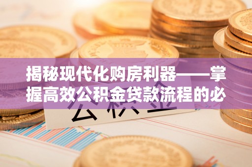 服务揭秘现代化购房利器——掌握高效公积金贷款流程的必备指南