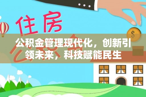 服务公积金管理现代化，创新引领未来，科技赋能民生