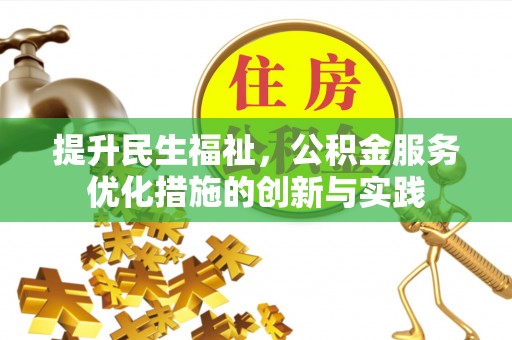 服务提升民生福祉，公积金服务优化措施的创新与实践