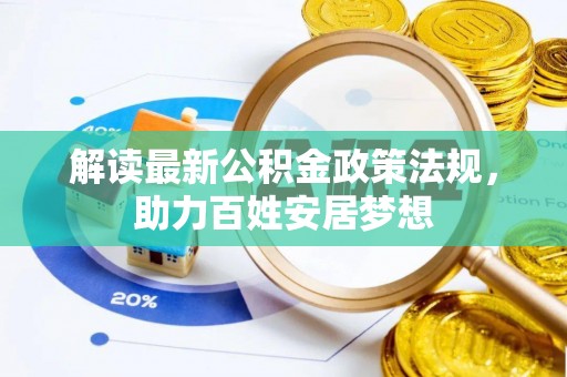 服务解读最新公积金政策法规，助力百姓安居梦想