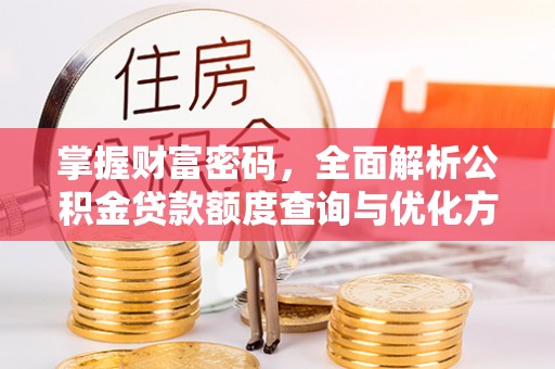 服务掌握财富密码，全面解析公积金贷款额度查询与优化方案