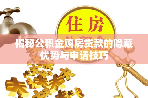 服务揭秘公积金购房贷款的隐藏优势与申请技巧