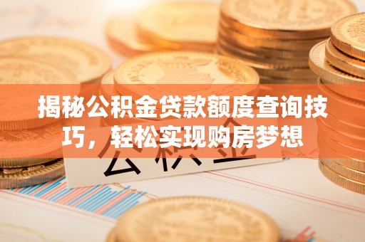 服务揭秘公积金贷款额度查询技巧，轻松实现购房梦想