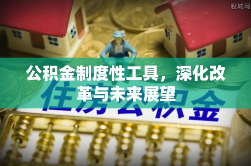 服务公积金制度性工具，深化改革与未来展望