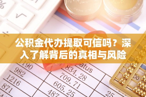 服务公积金代办提取可信吗？深入了解背后的真相与风险