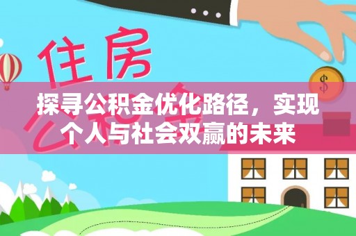 服务探寻公积金优化路径，实现个人与社会双赢的未来