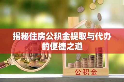 服务揭秘住房公积金提取与代办的便捷之道
