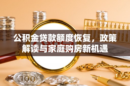 服务公积金贷款额度恢复，政策解读与家庭购房新机遇