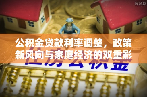 服务公积金贷款利率调整，政策新风向与家庭经济的双重影响