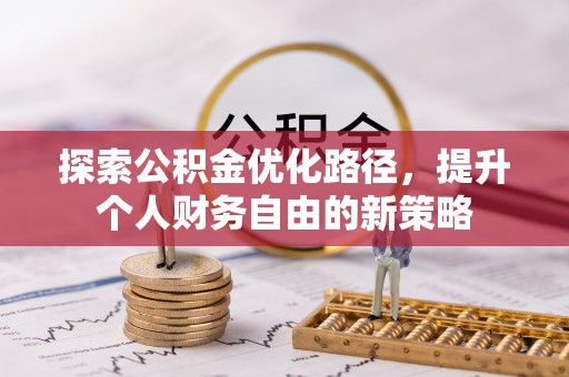 服务探索公积金优化路径，提升个人财务自由的新策略