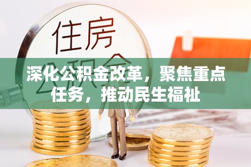 服务深化公积金改革，聚焦重点任务，推动民生福祉