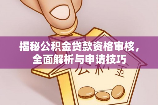服务揭秘公积金贷款资格审核，全面解析与申请技巧