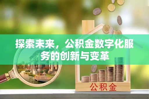 服务探索未来，公积金数字化服务的创新与变革
