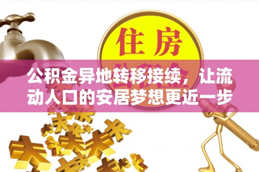 服务公积金异地转移接续，让流动人口的安居梦想更近一步