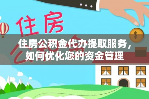 服务住房公积金代办提取服务，如何优化您的资金管理
