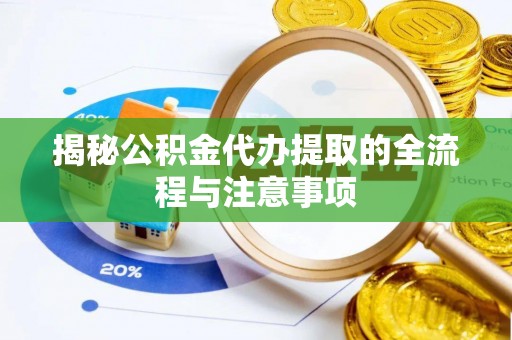 服务揭秘公积金代办提取的全流程与注意事项