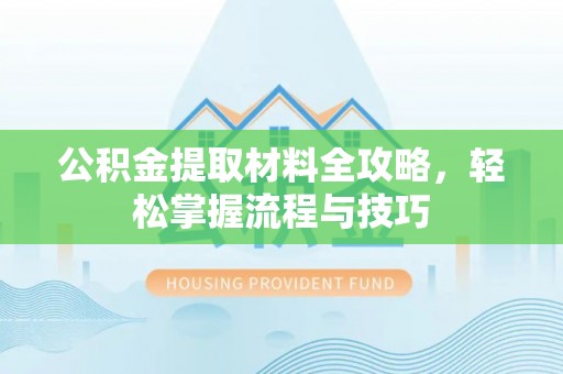 服务公积金提取材料全攻略，轻松掌握流程与技巧