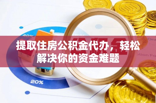 服务提取住房公积金代办，轻松解决你的资金难题
