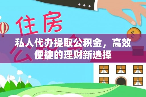 服务私人代办提取公积金，高效便捷的理财新选择