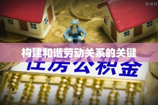 服务构建和谐劳动关系的关键