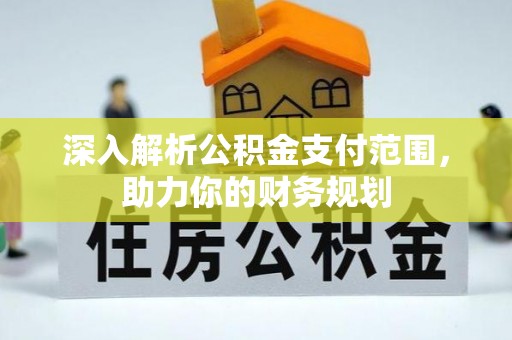 服务深入解析公积金支付范围，助力你的财务规划