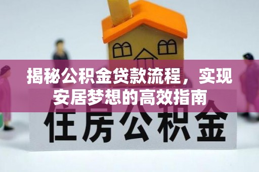服务揭秘公积金贷款流程，实现安居梦想的高效指南