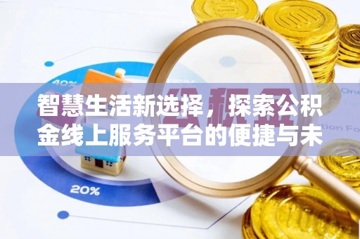 服务智慧生活新选择，探索公积金线上服务平台的便捷与未来