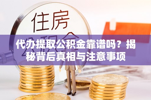 服务代办提取公积金靠谱吗？揭秘背后真相与注意事项