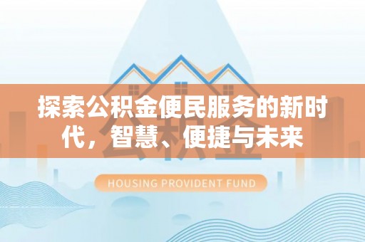 服务探索公积金便民服务的新时代，智慧、便捷与未来