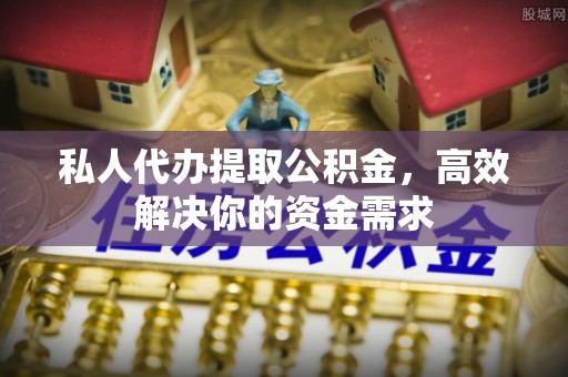 服务私人代办提取公积金，高效解决你的资金需求