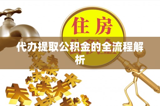 服务代办提取公积金的全流程解析